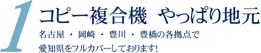 コピー複合機　やっぱり地元。名古屋・岡崎・豊川・豊橋の各拠点で愛知県をフルカバーしております！”